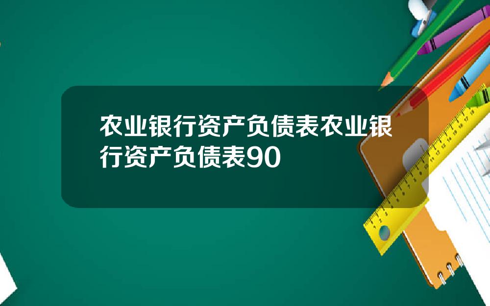 农业银行资产负债表农业银行资产负债表90