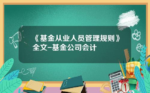 《基金从业人员管理规则》全文-基金公司会计