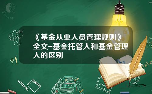 《基金从业人员管理规则》全文-基金托管人和基金管理人的区别