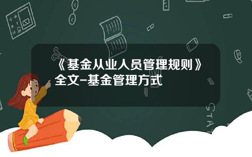 《基金从业人员管理规则》全文-基金管理方式