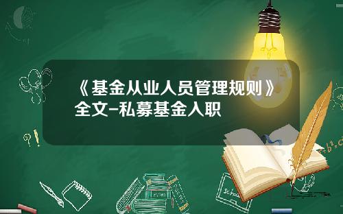 《基金从业人员管理规则》全文-私募基金入职