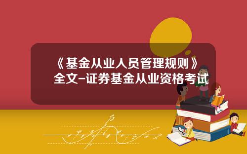 《基金从业人员管理规则》全文-证券基金从业资格考试