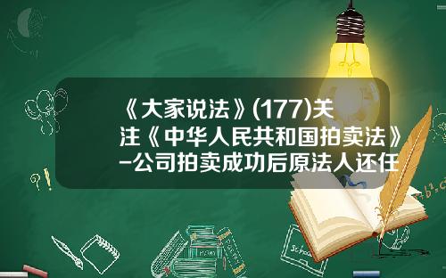 《大家说法》(177)关注《中华人民共和国拍卖法》-公司拍卖成功后原法人还任职