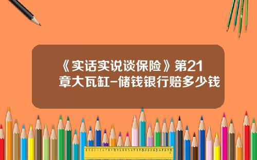 《实话实说谈保险》第21章大瓦缸-储钱银行赔多少钱