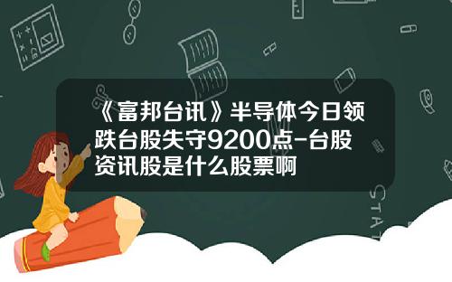 《富邦台讯》半导体今日领跌台股失守9200点-台股资讯股是什么股票啊