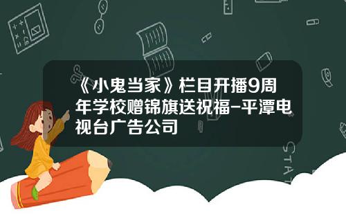 《小鬼当家》栏目开播9周年学校赠锦旗送祝福-平潭电视台广告公司