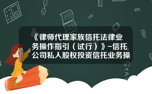 《律师代理家族信托法律业务操作指引（试行）》-信托公司私人股权投资信托业务操作指引