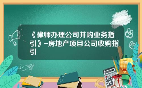 《律师办理公司并购业务指引》-房地产项目公司收购指引