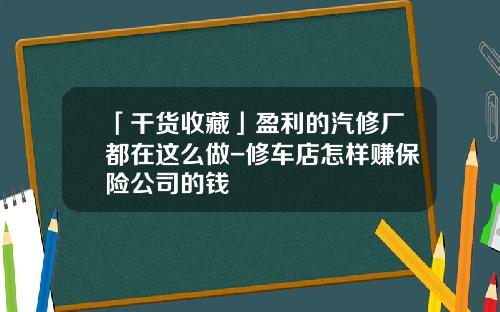 「干货收藏」盈利的汽修厂都在这么做-修车店怎样赚保险公司的钱