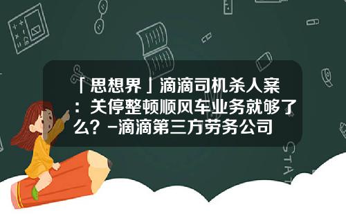 「思想界」滴滴司机杀人案：关停整顿顺风车业务就够了么？-滴滴第三方劳务公司