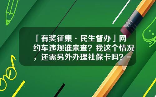 「有奖征集·民生督办」网约车违规谁来查？我这个情况，还需另外办理社保卡吗？-东风汽车公司社保查询