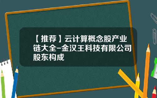 【推荐】云计算概念股产业链大全-金汉王科技有限公司股东构成