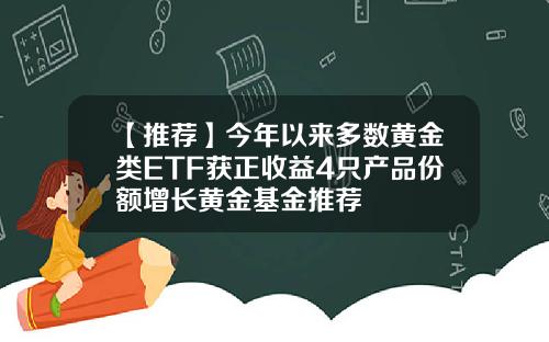 【推荐】今年以来多数黄金类ETF获正收益4只产品份额增长黄金基金推荐