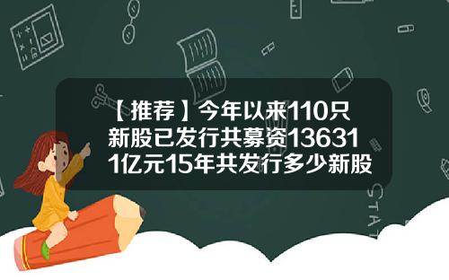 【推荐】今年以来110只新股已发行共募资136311亿元15年共发行多少新股