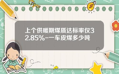 上个供暖期煤质达标率仅32.85%-一车皮煤多少吨