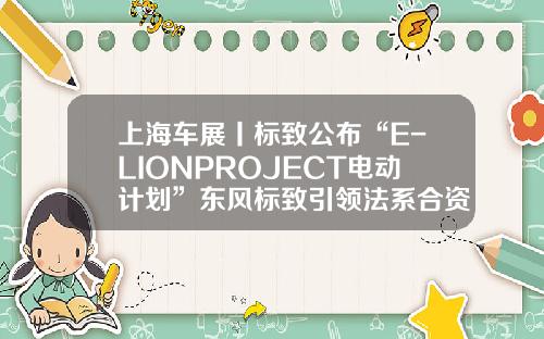 上海车展丨标致公布“E-LIONPROJECT电动计划”东风标致引领法系合资车焕新向上-行者基金【新闻】