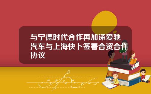 与宁德时代合作再加深爱驰汽车与上海快卜签署合资合作协议