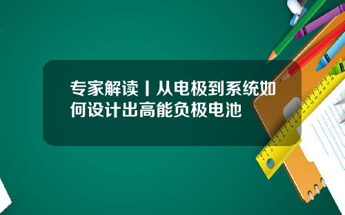 专家解读丨从电极到系统如何设计出高能负极电池