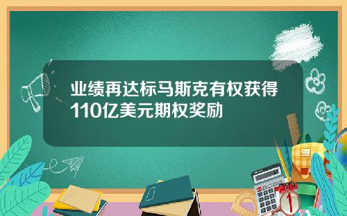 业绩再达标马斯克有权获得110亿美元期权奖励