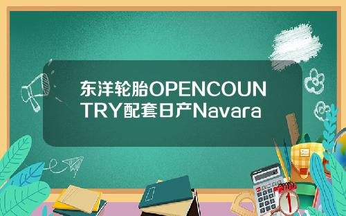 东洋轮胎OPENCOUNTRY配套日产Navara