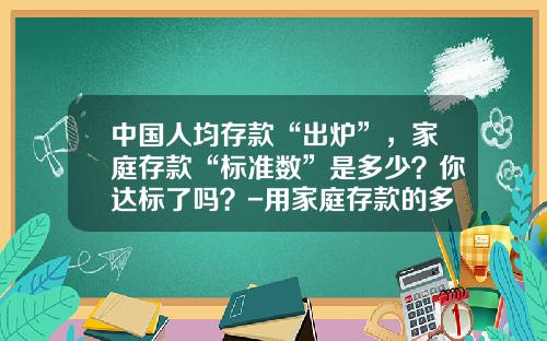 中国人均存款“出炉”，家庭存款“标准数”是多少？你达标了吗？-用家庭存款的多少买车【新闻】