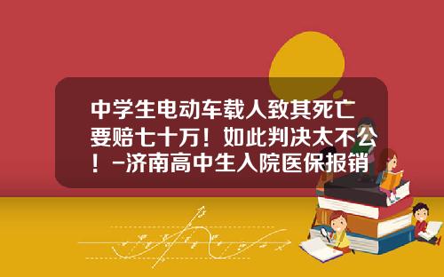 中学生电动车载人致其死亡要赔七十万！如此判决太不公！-济南高中生入院医保报销多少【新闻】.
