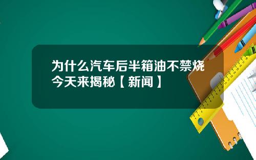 为什么汽车后半箱油不禁烧今天来揭秘【新闻】