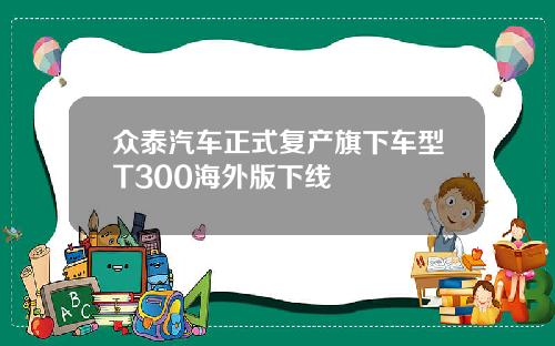 众泰汽车正式复产旗下车型T300海外版下线