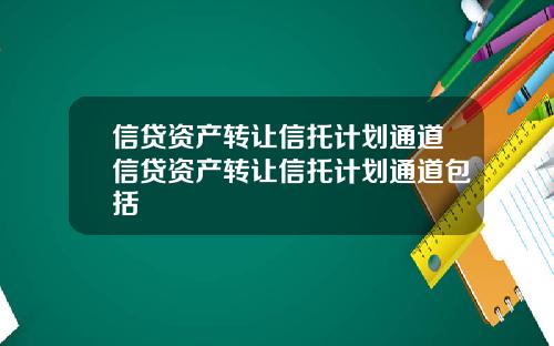 信贷资产转让信托计划通道信贷资产转让信托计划通道包括