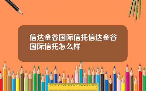 信达金谷国际信托信达金谷国际信托怎么样