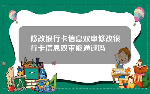 修改银行卡信息双审修改银行卡信息双审能通过吗