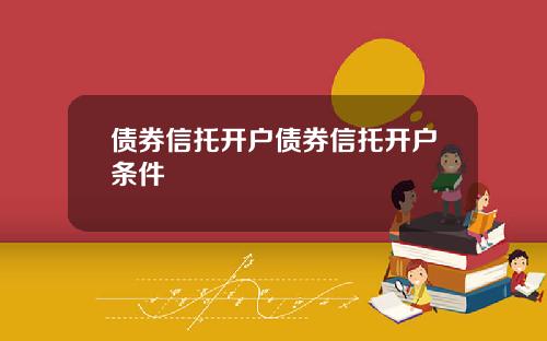 债券信托开户债券信托开户条件