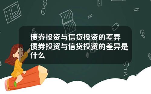 债券投资与信贷投资的差异债券投资与信贷投资的差异是什么