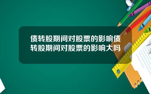 债转股期间对股票的影响债转股期间对股票的影响大吗