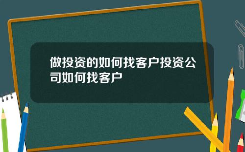 做投资的如何找客户投资公司如何找客户