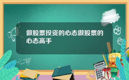 做股票投资的心态做股票的心态高手