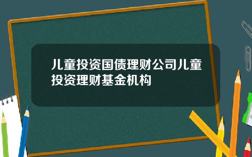 儿童投资国债理财公司儿童投资理财基金机构