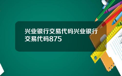 兴业银行交易代码兴业银行交易代码875