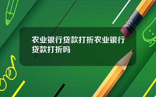 农业银行贷款打折农业银行贷款打折吗