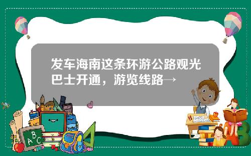 发车海南这条环游公路观光巴士开通，游览线路→