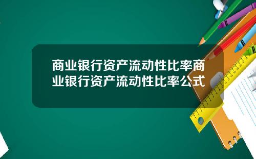 商业银行资产流动性比率商业银行资产流动性比率公式