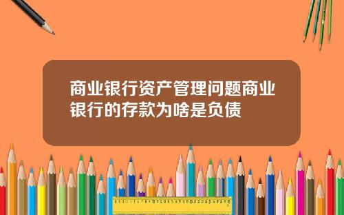 商业银行资产管理问题商业银行的存款为啥是负债