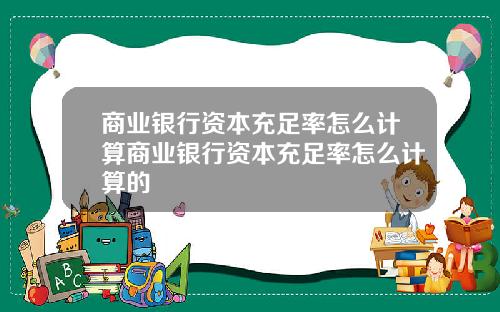商业银行资本充足率怎么计算商业银行资本充足率怎么计算的