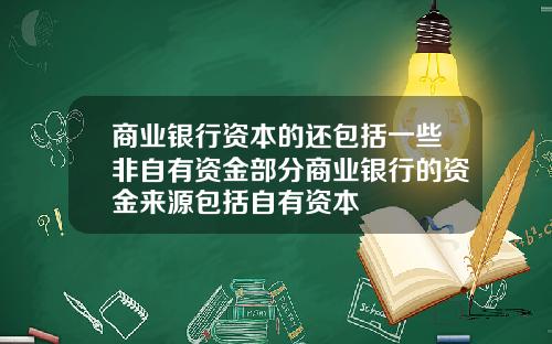 商业银行资本的还包括一些非自有资金部分商业银行的资金来源包括自有资本