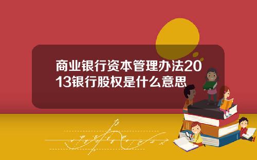 商业银行资本管理办法2013银行股权是什么意思