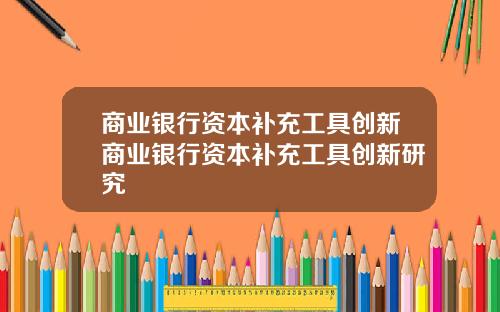 商业银行资本补充工具创新商业银行资本补充工具创新研究