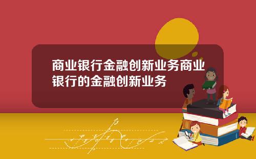 商业银行金融创新业务商业银行的金融创新业务