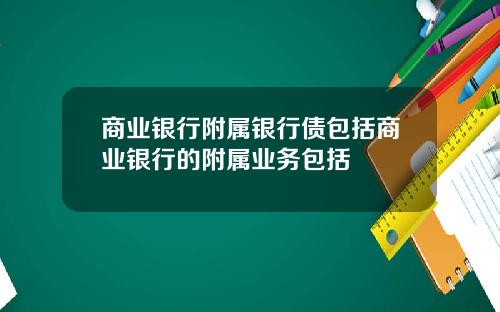商业银行附属银行债包括商业银行的附属业务包括