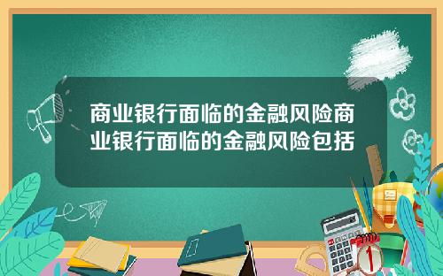 商业银行面临的金融风险商业银行面临的金融风险包括