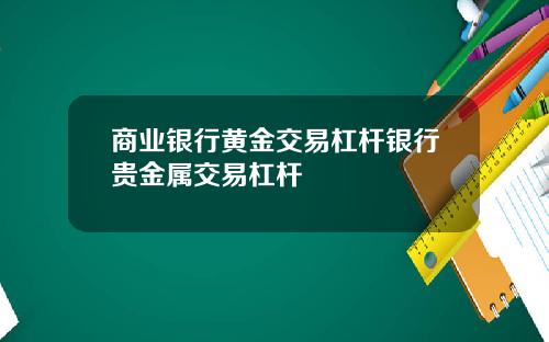 商业银行黄金交易杠杆银行贵金属交易杠杆